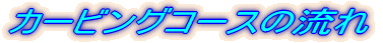 カービングコースの流れ
